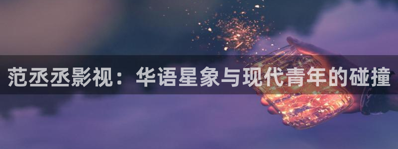 七七影视大全在线播放：范丞丞影视：华语星象与现代青年的碰撞