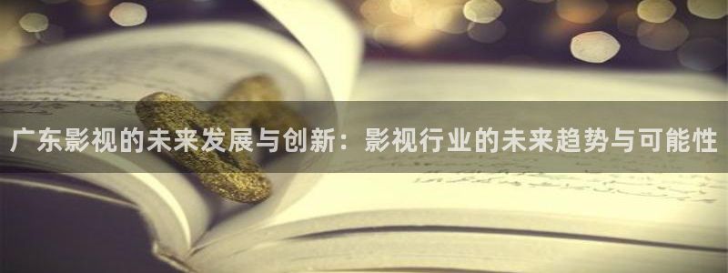 色七七影院自拍：广东影视的未来发展与创新：影视行业的未来趋势与可能性