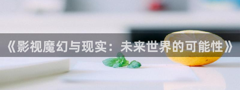 91色七七影院：《影视魔幻与现实：未来世界的可能性》